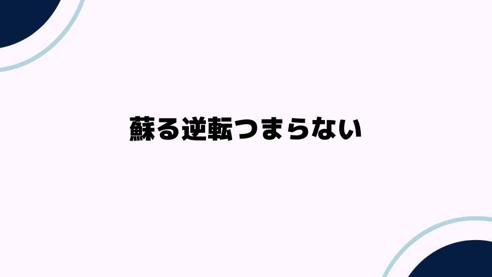 蘇る逆転つまらない原因を探る